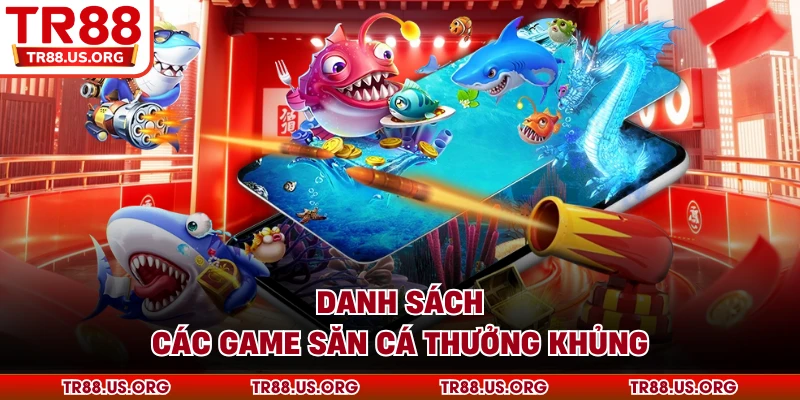 Danh sách các game săn cá thưởng khủng