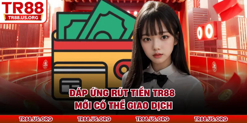 Đáp ứng rút tiền TR88 mới có thể giao dịch